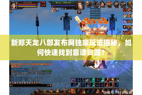 新郑天龙八部发布网独家玩法揭秘，如何快速找到靠谱资源？