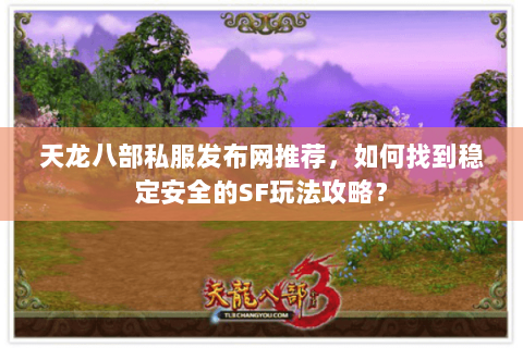 天龙八部私服发布网推荐，如何找到稳定安全的SF玩法攻略？