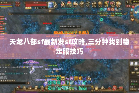天龙八部sf最新发sf攻略,三分钟找到稳定服技巧
