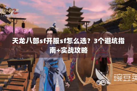 天龙八部sf开服sf怎么选？3个避坑指南+实战攻略
