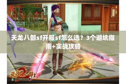 天龙八部sf开服sf怎么选？3个避坑指南+实战攻略
