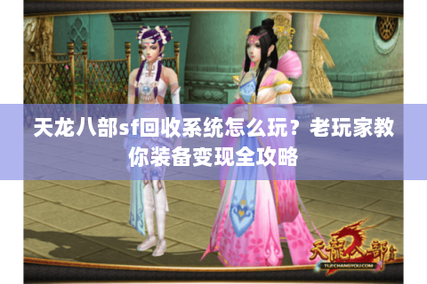 天龙八部sf回收系统怎么玩？老玩家教你装备变现全攻略