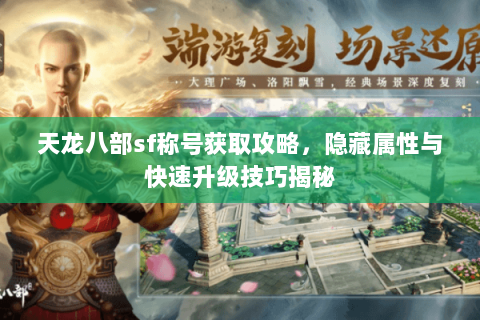 天龙八部sf称号获取攻略，隐藏属性与快速升级技巧揭秘