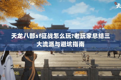 天龙八部sf征战怎么玩?老玩家总结三大流派与避坑指南