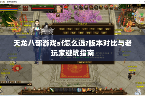 天龙八部游戏sf怎么选?版本对比与老玩家避坑指南