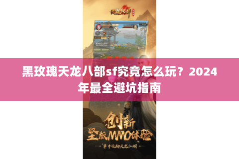黑玫瑰天龙八部sf究竟怎么玩？2024年最全避坑指南