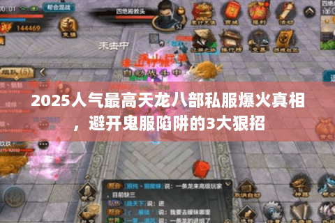 2025人气最高天龙八部私服爆火真相，避开鬼服陷阱的3大狠招