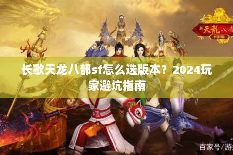 长歌天龙八部sf怎么选版本？2024玩家避坑指南