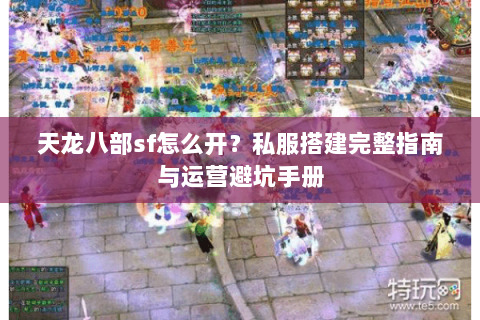 天龙八部sf怎么开？私服搭建完整指南与运营避坑手册