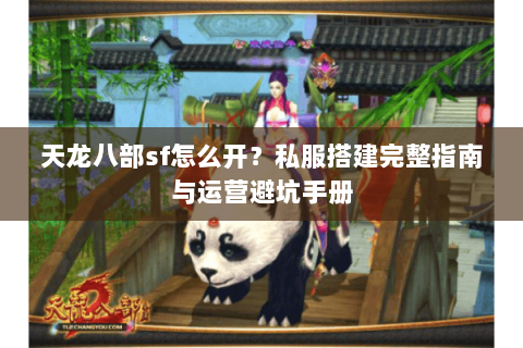 天龙八部sf怎么开？私服搭建完整指南与运营避坑手册