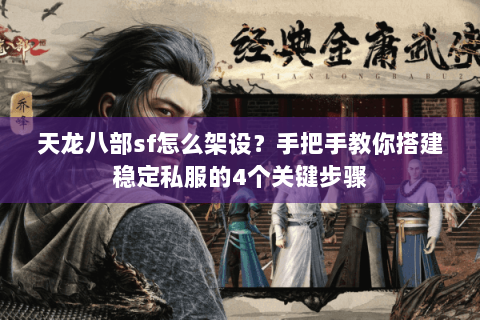 天龙八部sf怎么架设？手把手教你搭建稳定私服的4个关键步骤