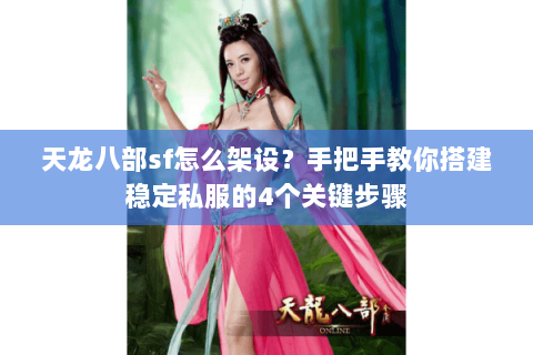 天龙八部sf怎么架设？手把手教你搭建稳定私服的4个关键步骤