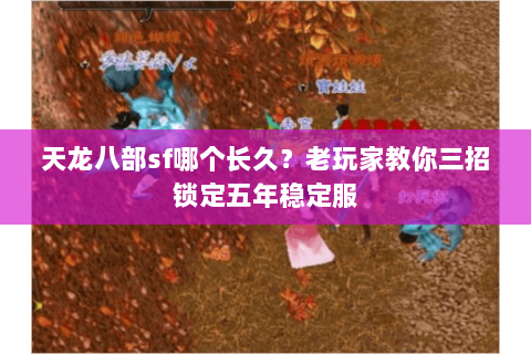 天龙八部sf哪个长久？老玩家教你三招锁定五年稳定服