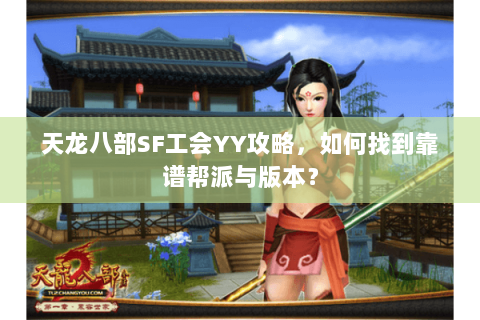 天龙八部SF工会YY攻略，如何找到靠谱帮派与版本？