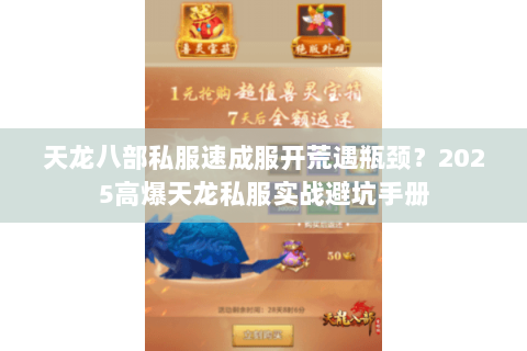 天龙八部私服速成服开荒遇瓶颈？2025高爆天龙私服实战避坑手册