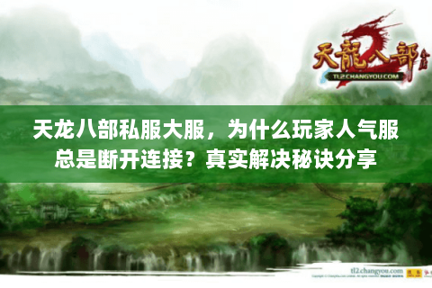 天龙八部私服大服，为什么玩家人气服总是断开连接？真实解决秘诀分享