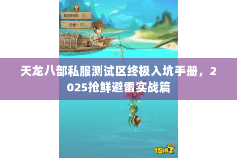 天龙八部私服测试区终极入坑手册,2025抢鲜避雷实战篇 天龙八部私服测试区终极入坑手册,2025抢鲜避雷实战篇