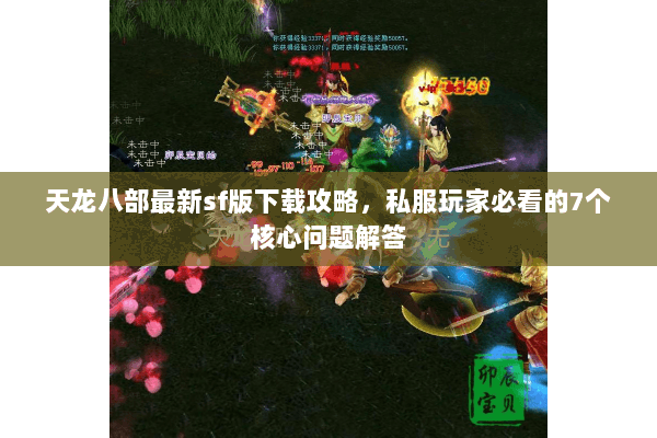 天龙八部最新sf版下载攻略，私服玩家必看的7个核心问题解答