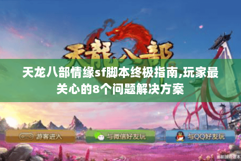 天龙八部情缘sf脚本终极指南,玩家最关心的8个问题解决方案