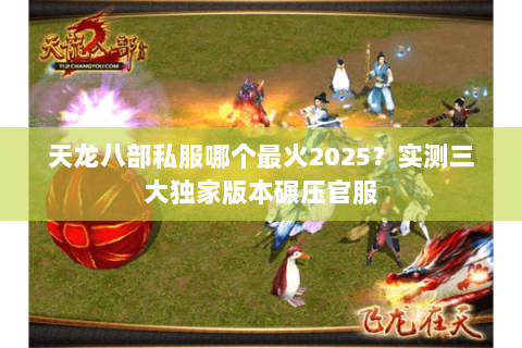 天龙八部私服哪个最火2025?实测三大独家版本碾压官服 天龙八部私服哪个最火2025?实测三大独家版本碾压官服