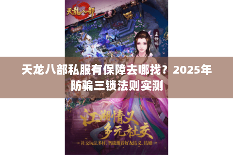 天龙八部私服有保障去哪找?2025年防骗三锁法则实测 天龙八部私服有保障去哪找?2025年防骗三锁法则实测
