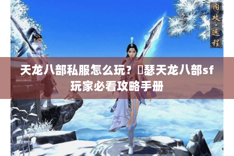 天龙八部私服怎么玩？嘚瑟天龙八部sf玩家必看攻略手册