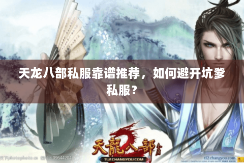 天龙八部私服靠谱推荐,如何避开坑爹私服? 天龙八部私服靠谱推荐,如何避开坑爹私服?
