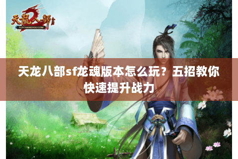 天龙八部sf龙魂版本怎么玩？五招教你快速提升战力
