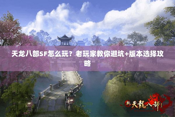 天龙八部SF怎么玩？老玩家教你避坑+版本选择攻略