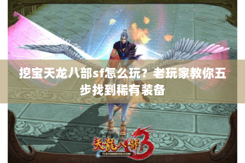 挖宝天龙八部sf怎么玩？老玩家教你五步找到稀有装备