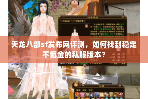 天龙八部sf发布网评测，如何找到稳定不氪金的私服版本？