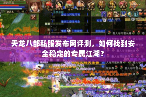 天龙八部私服发布网评测，如何找到安全稳定的专属江湖？