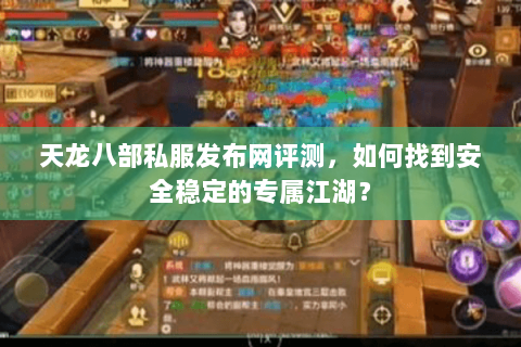天龙八部私服发布网评测，如何找到安全稳定的专属江湖？