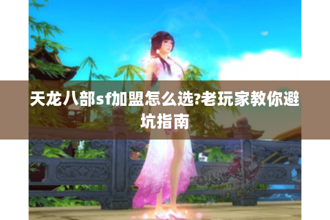 天龙八部sf加盟怎么选?老玩家教你避坑指南