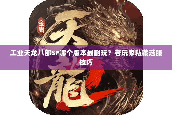 工业天龙八部SF哪个版本最耐玩？老玩家私藏选服技巧
