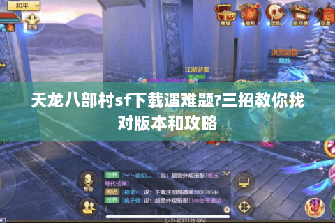 天龙八部村sf下载遇难题?三招教你找对版本和攻略
