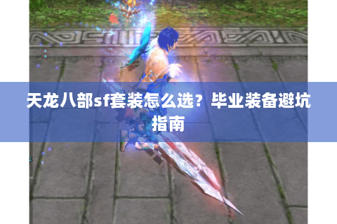 天龙八部sf套装怎么选？毕业装备避坑指南