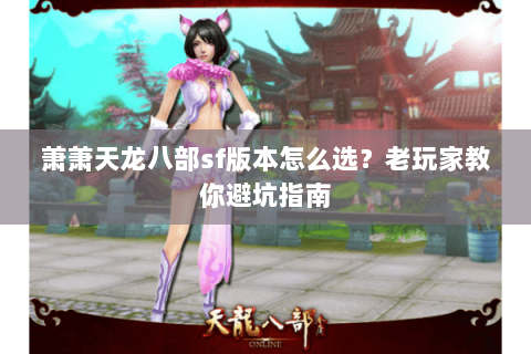萧萧天龙八部sf版本怎么选？老玩家教你避坑指南