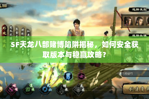 SF天龙八部赌博陷阱揭秘，如何安全获取版本与稳赢攻略？