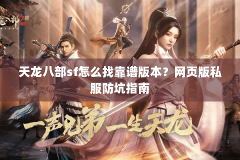 天龙八部sf怎么找靠谱版本？网页版私服防坑指南