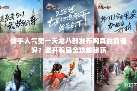快手人气第一天龙八部发布网真的靠谱吗？避开骗局全攻略秘籍