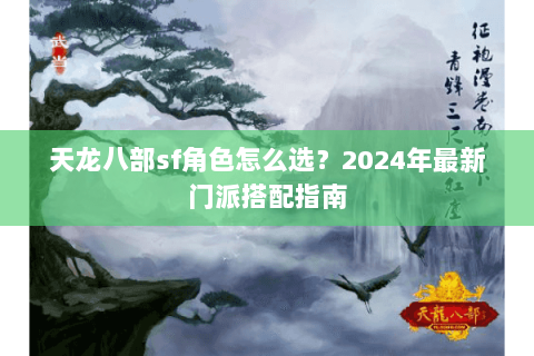 天龙八部sf角色怎么选？2024年最新门派搭配指南