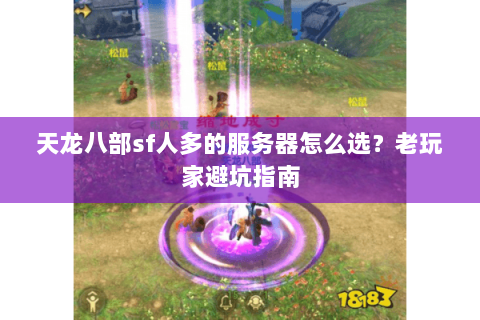 天龙八部sf人多的服务器怎么选？老玩家避坑指南