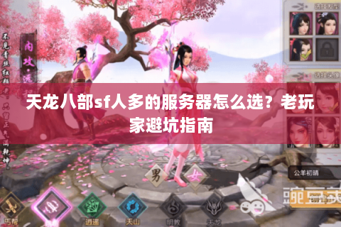 天龙八部sf人多的服务器怎么选？老玩家避坑指南