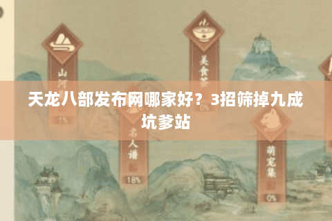 天龙八部发布网哪家好？3招筛掉九成坑爹站