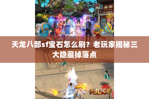 天龙八部sf宝石怎么刷？老玩家揭秘三大隐藏掉落点