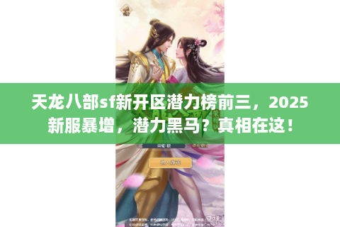 天龙八部sf新开区潜力榜前三，2025新服暴增，潜力黑马？真相在这！