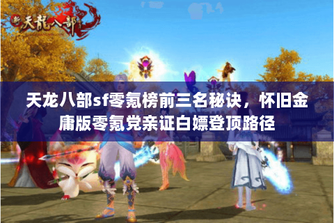 天龙八部sf零氪榜前三名秘诀,怀旧金庸版零氪党亲证白嫖登顶路径 天龙八部sf零氪榜前三名秘诀,怀旧金庸版零氪党亲证白嫖登顶路径