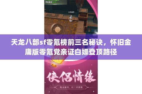 天龙八部sf零氪榜前三名秘诀,怀旧金庸版零氪党亲证白嫖登顶路径 天龙八部sf零氪榜前三名秘诀,怀旧金庸版零氪党亲证白嫖登顶路径