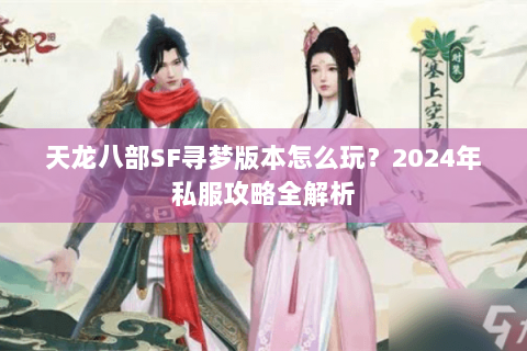 天龙八部SF寻梦版本怎么玩？2024年私服攻略全解析